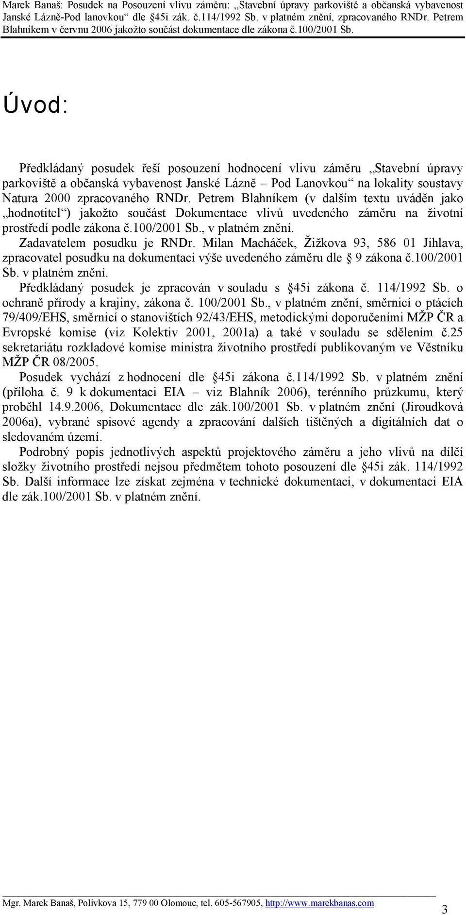 Zadavatelem posudku je RNDr. Milan Macháček, Žižkova 93, 586 01 Jihlava, zpracovatel posudku na dokumentaci výše uvedeného záměru dle 9 zákona č.100/2001 Sb. v platném znění.