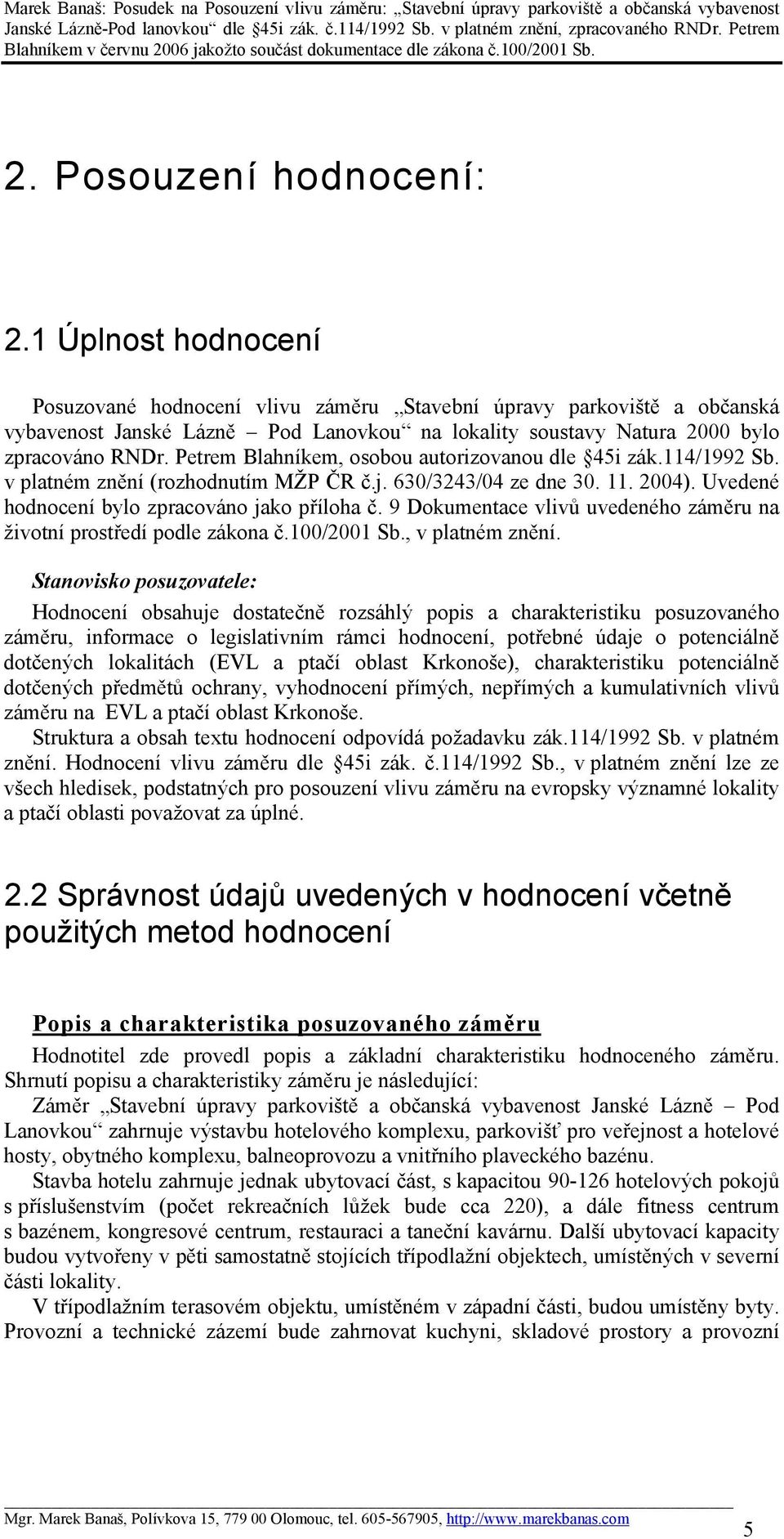 Petrem Blahníkem, osobou autorizovanou dle 45i zák.114/1992 Sb. v platném znění (rozhodnutím MŽP ČR č.j. 630/3243/04 ze dne 30. 11. 2004). Uvedené hodnocení bylo zpracováno jako příloha č.