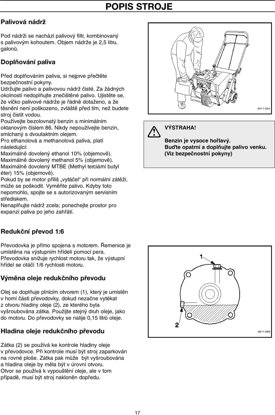 Ujistûte se, Ïe víãko palivové nádrïe je fiádnû dotaïeno, a Ïe tûsnûní není po kozeno, zvlá tû pfied tím, neï budete stroj ãistit vodou. PouÏívejte bezolovnat benzin s minimálním oktanov m ãíslem 86.