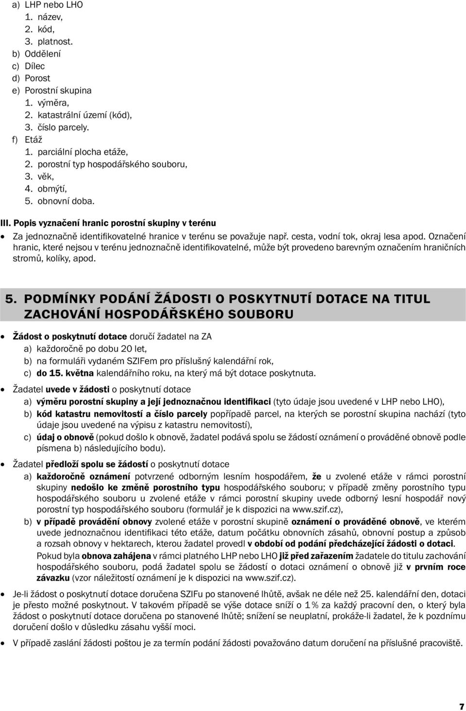 cesta, vodní tok, okraj lesa apod. Označení hranic, které nejsou v terénu jednoznačně identifi kovatelné, může být provedeno barevným označením hraničních stromů, kolíky, apod. 5.