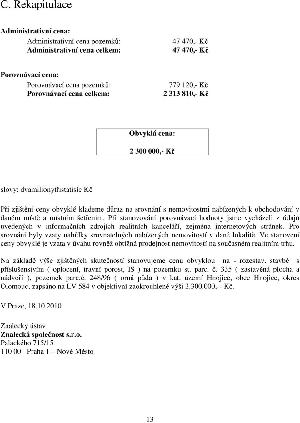 šetřením. Při stanovování porovnávací hodnoty jsme vycházeli z údajů uvedených v informačních zdrojích realitních kanceláří, zejména internetových stránek.