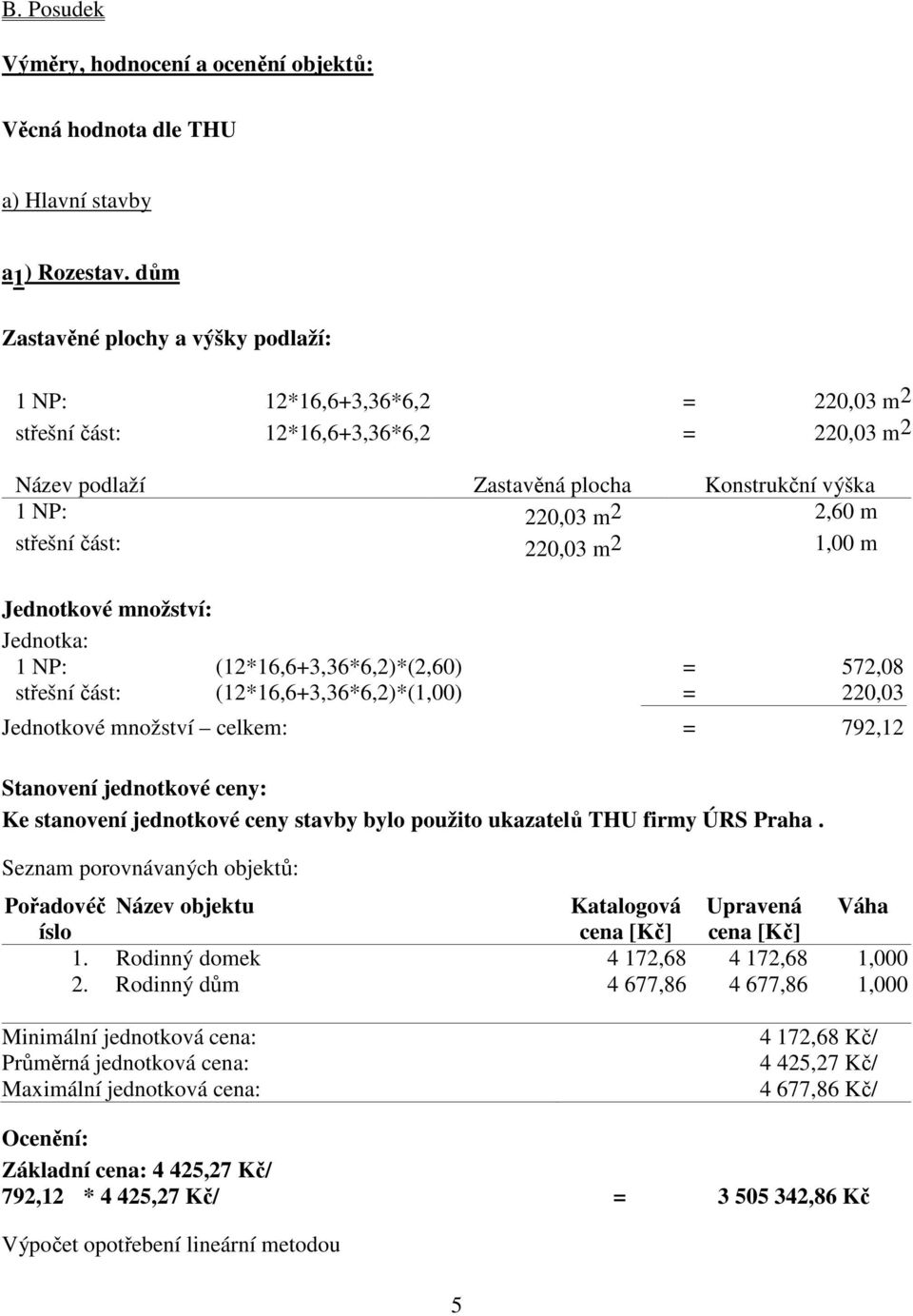 část: 220,03 m 2 1,00 m Jednotkové množství: Jednotka: 1 NP: (12*16,6+3,36*6,2)*(2,60) = 572,08 střešní část: (12*16,6+3,36*6,2)*(1,00) = 220,03 Jednotkové množství celkem: = 792,12 Stanovení