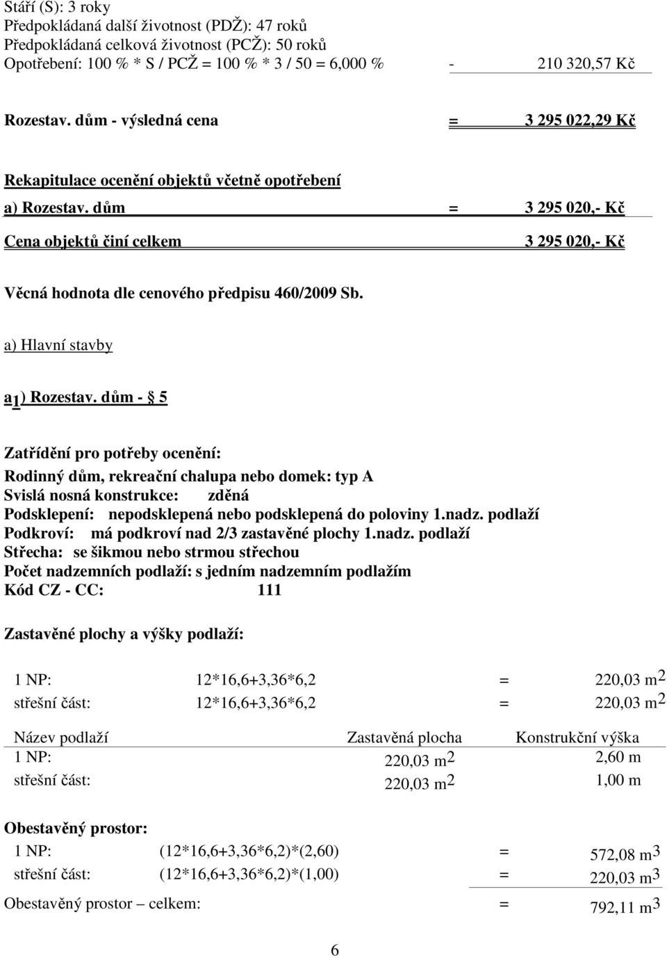 dům = 3 295 020,- Kč Cena objektů činí celkem 3 295 020,- Kč Věcná hodnota dle cenového předpisu 460/2009 Sb. a) Hlavní stavby a 1 ) Rozestav.