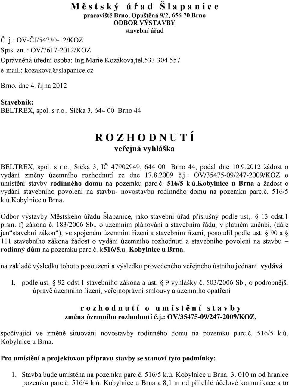 2949, 644 00 Brno 44, podal dne 10.9.2012 žádost o vydání změny územního rozhodnutí ze dne 17.8.2009 č.j.: OV/35475-09/247-2009/KOZ o umístění stavby rodinného domu na pozemku parc.č. 516/5 k.ú.kobylnice u Brna a žádost o vydání stavebního povolení na stavbu- novostavbu rodinného domu na pozemku parc.