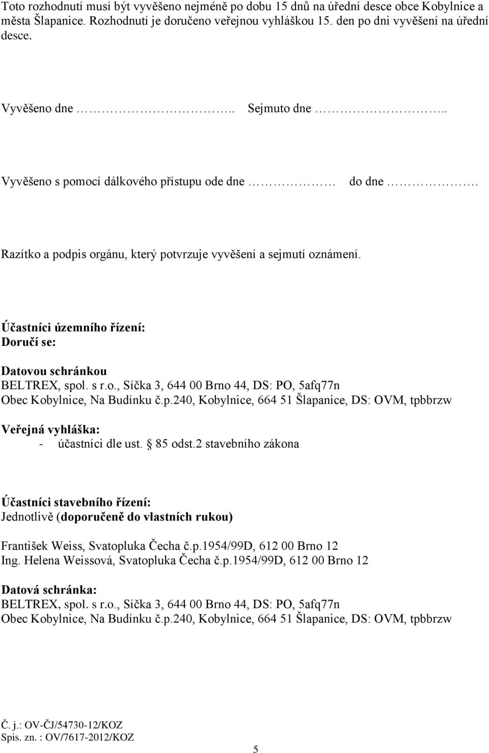 Účastníci územního řízení: Doručí se: Datovou schránkou BELTREX, spol. s r.o., Síčka 3, 644 00 Brno 44, DS: PO, 5afq77n Obec Kobylnice, Na Budínku č.p.240, Kobylnice, 664 51 Šlapanice, DS: OVM, tpbbrzw Veřejná vyhláška: - účastníci dle ust.