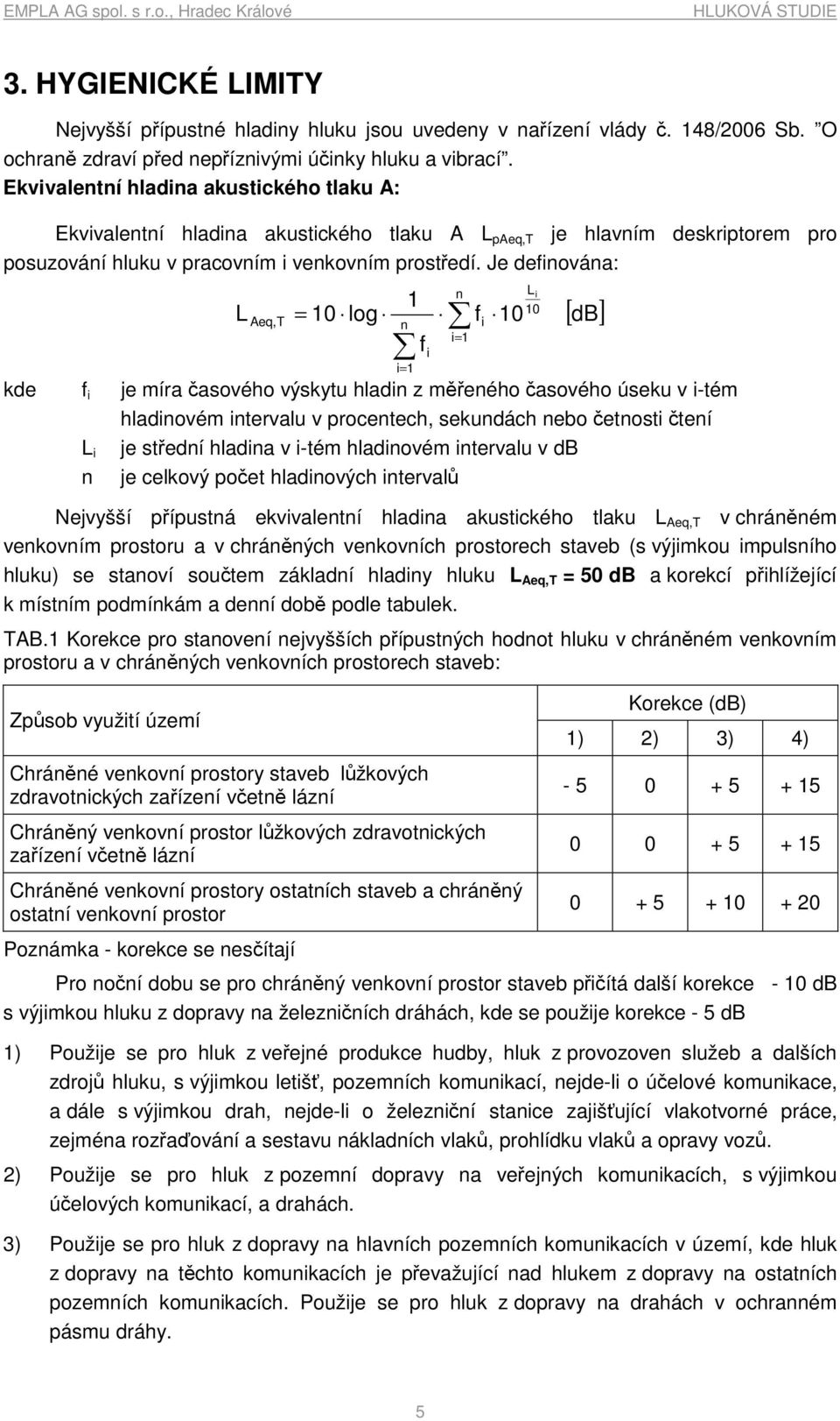 Je definována: L Aeq,T n 1 = 10 log n i f = i i= 1 1 L f 10 i i 10 [ db] kde f i je míra časového výskytu hladin z měřeného časového úseku v i-tém hladinovém intervalu v procentech, sekundách nebo