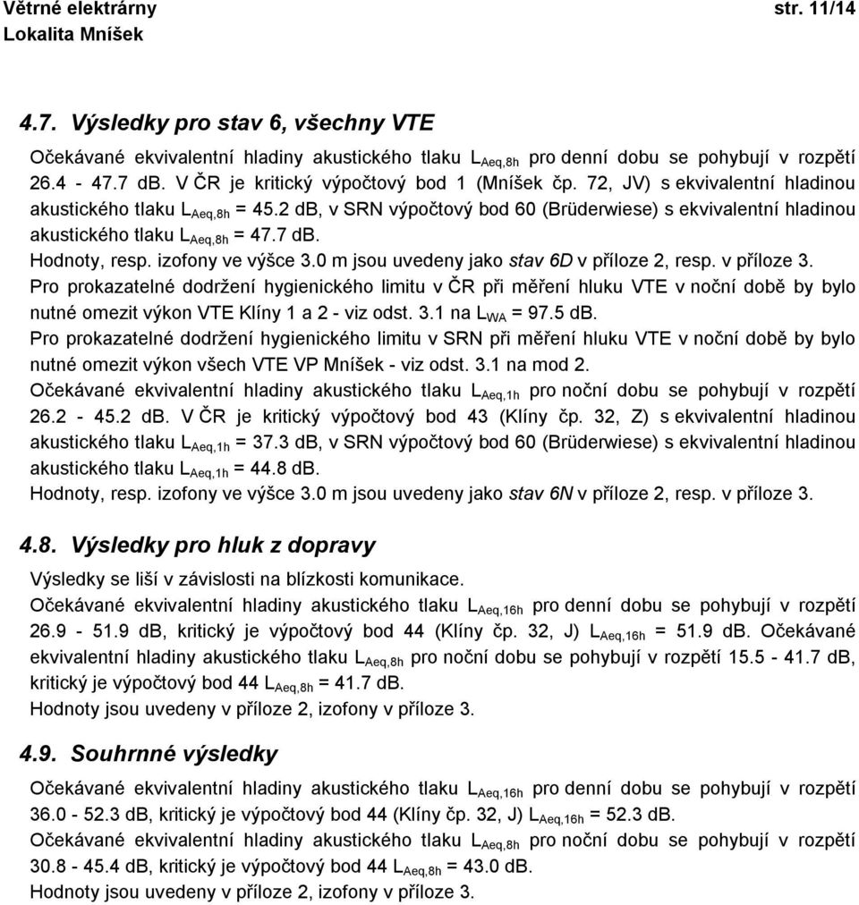 2 db, v SRN výpočtový bod 60 (Brüderwiese) s ekvivalentní hladinou akustického tlaku L Aeq,8h = 47.7 db. Hodnoty, resp. izofony ve výšce 3.0 m jsou uvedeny jako stav 6D v příloze 2, resp. v příloze 3.