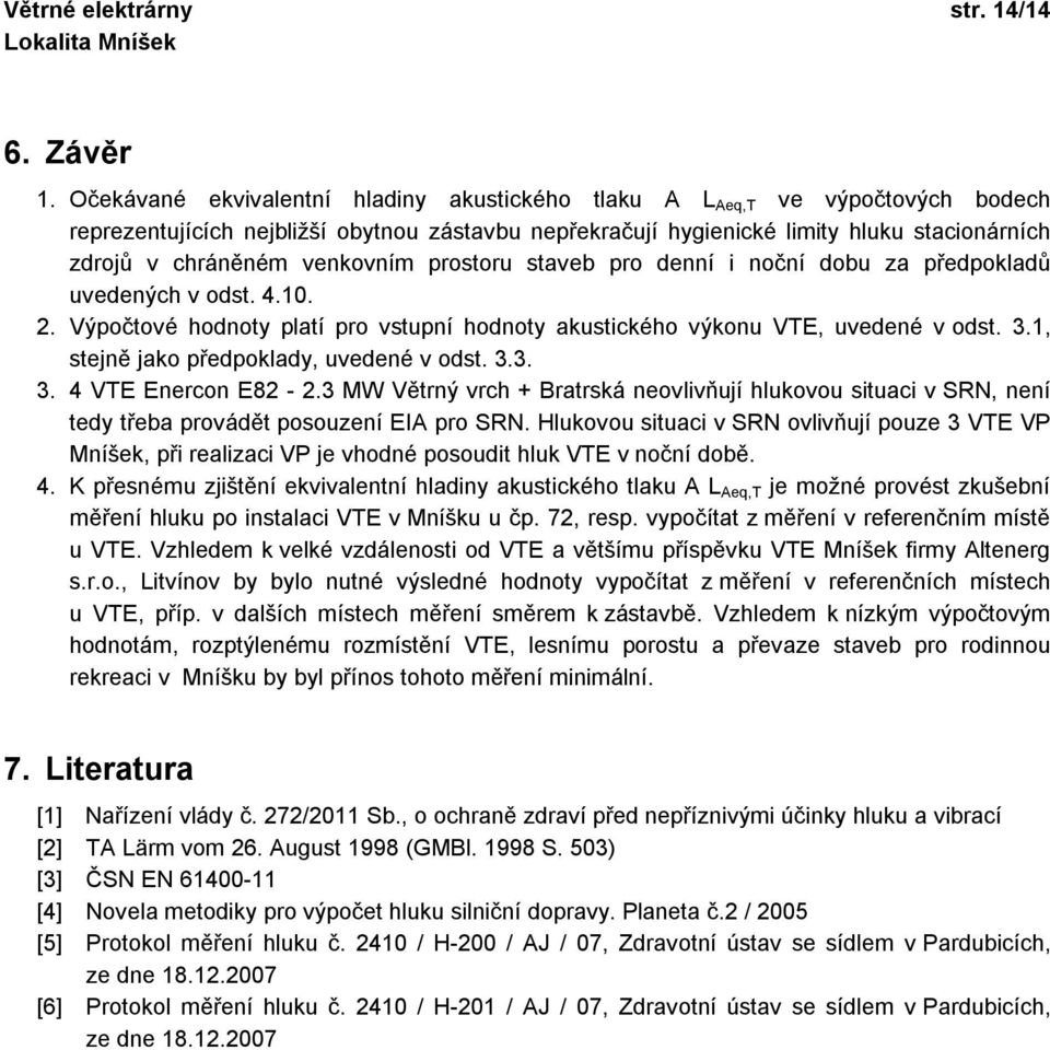 venkovním prostoru staveb pro denní i noční dobu za předpokladů uvedených v odst. 4.10. 2. Výpočtové hodnoty platí pro vstupní hodnoty akustického výkonu VTE, uvedené v odst. 3.