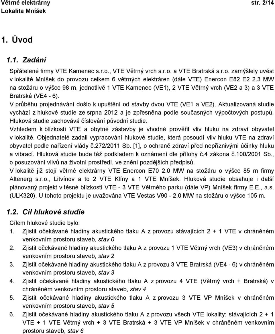 Aktualizovaná studie vychází z hlukové studie ze srpna 2012 a je zpřesněna podle současných výpočtových postupů. Hluková studie zachovává číslování původní studie.