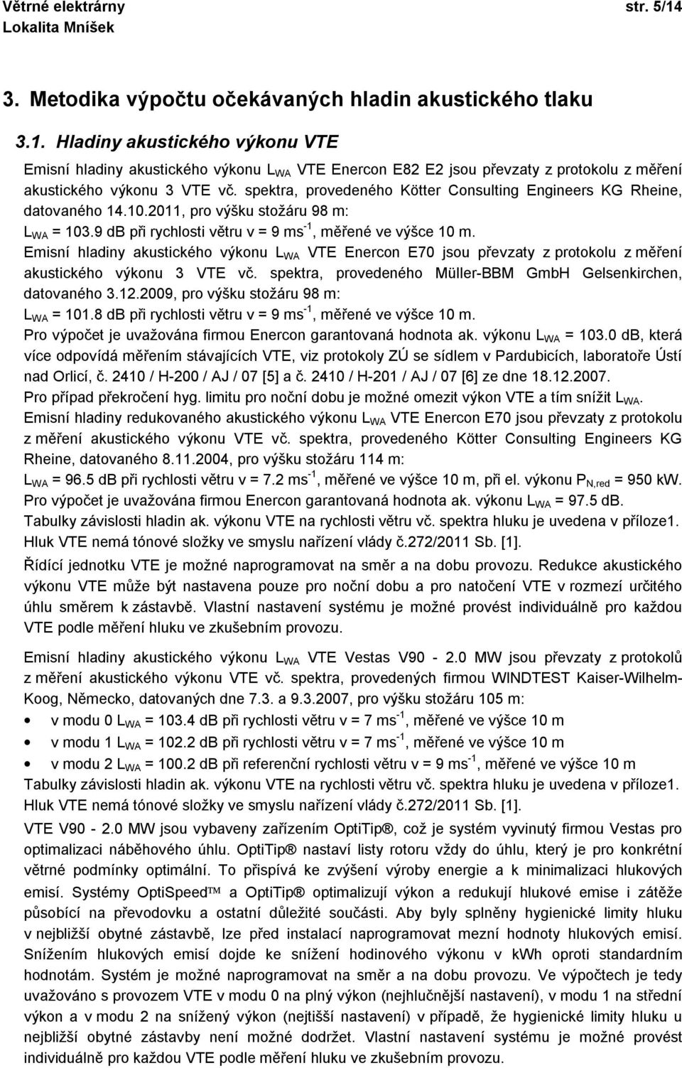 Emisní hladiny akustického výkonu L WA VTE Enercon E70 jsou převzaty z protokolu z měření akustického výkonu 3 VTE vč. spektra, provedeného Müller-BBM GmbH Gelsenkirchen, datovaného 3.12.