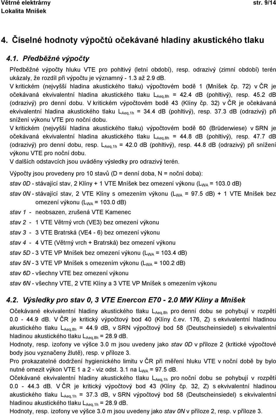 72) v ČR je očekávaná ekvivalentní hladina akustického tlaku L Aeq,8h = 42.4 db (pohltivý), resp. 45.2 db (odrazivý) pro denní dobu. V kritickém výpočtovém bodě 43 (Klíny čp.