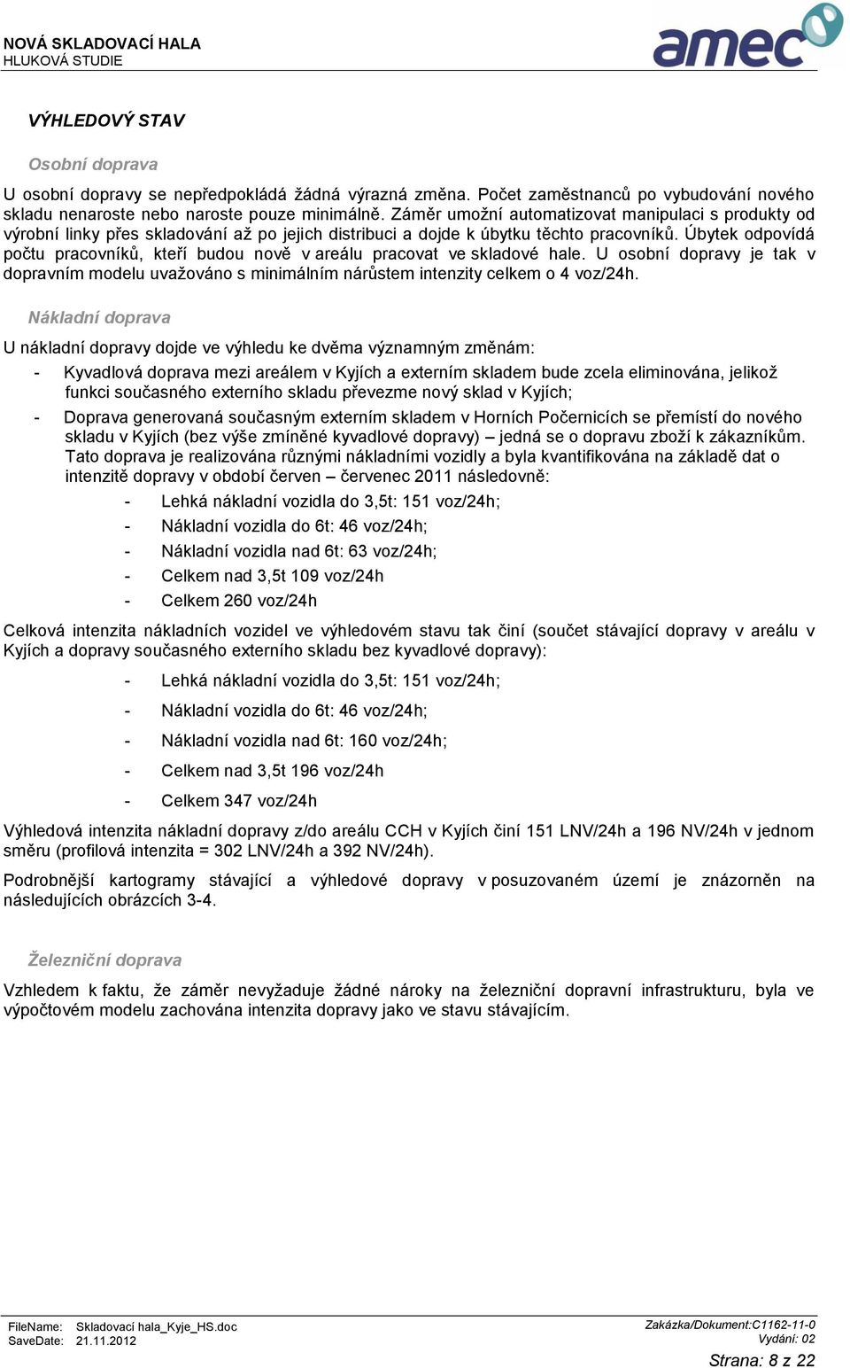 Úbytek odpovídá počtu pracovníků, kteří budou nově v areálu pracovat ve skladové hale. U osobní dopravy je tak v dopravním modelu uvažováno s minimálním nárůstem intenzity celkem o 4 voz/24h.