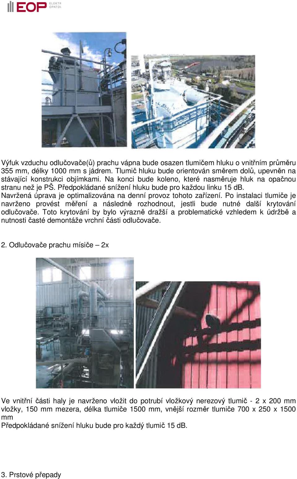 Předpokládané snížení hluku bude pro každou linku 15 db. Navržená úprava je optimalizována na denní provoz tohoto zařízení.