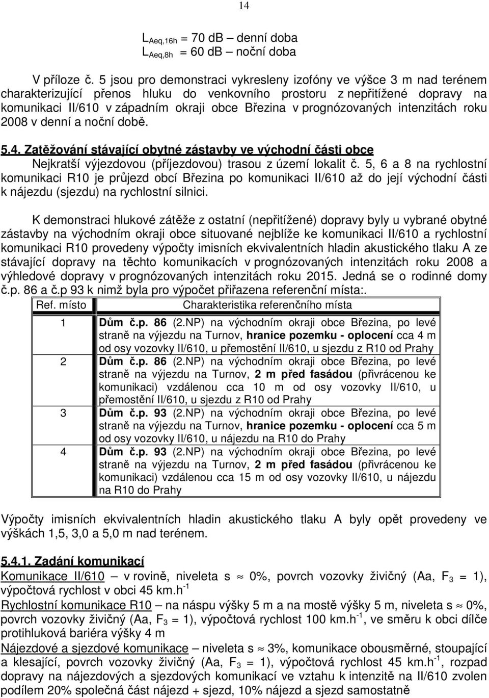 prognózovaných intenzitách roku 2008 v denní a noční době. 5.4. Zatěžování stávající obytné zástavby ve východní části obce Nejkratší výjezdovou (příjezdovou) trasou z území lokalit č.