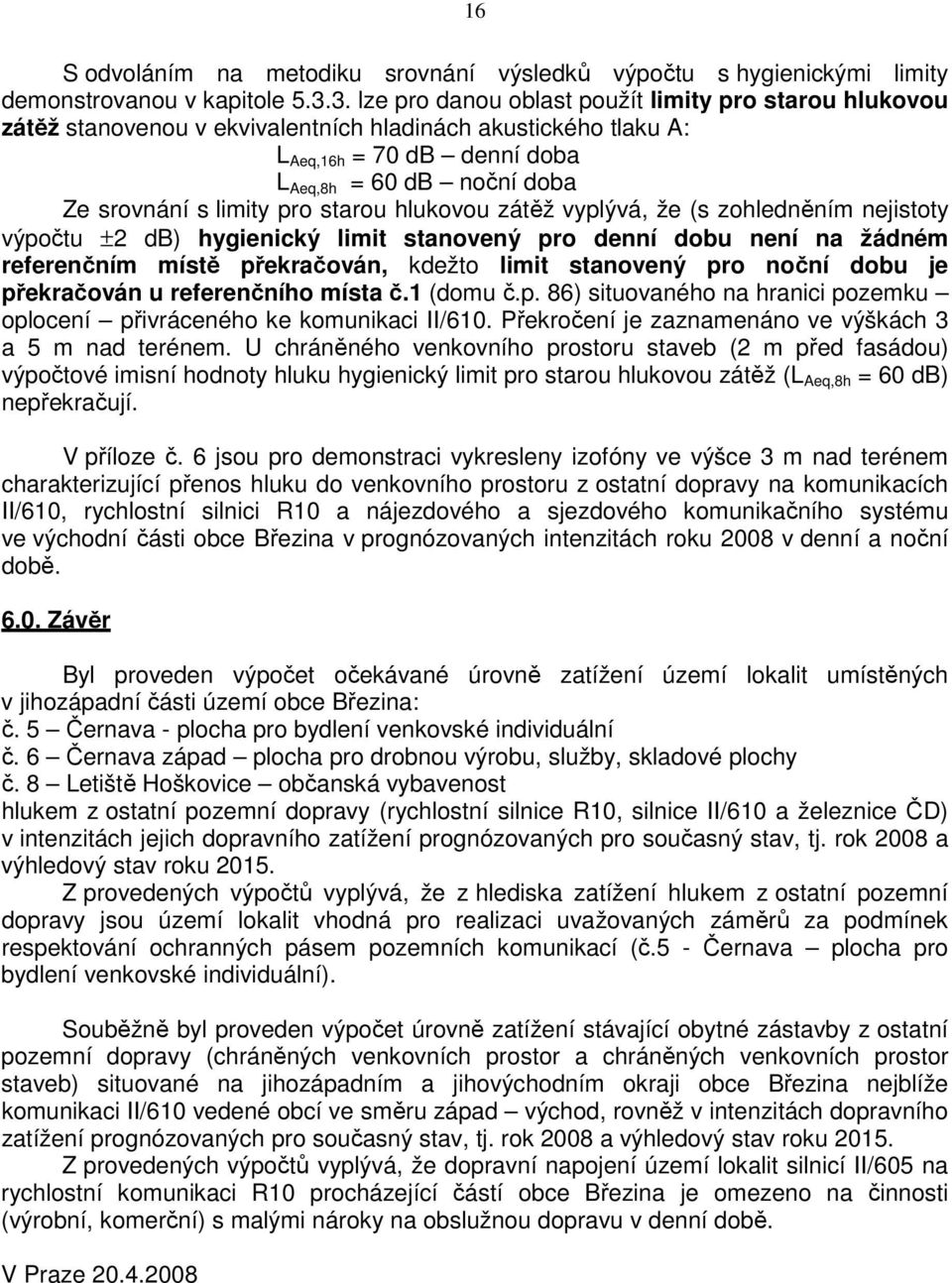 limity pro starou hlukovou zátěž vyplývá, že (s zohledněním nejistoty výpočtu ±2 db) hygienický limit stanovený pro denní dobu není na žádném referenčním místě překračován, kdežto limit stanovený pro