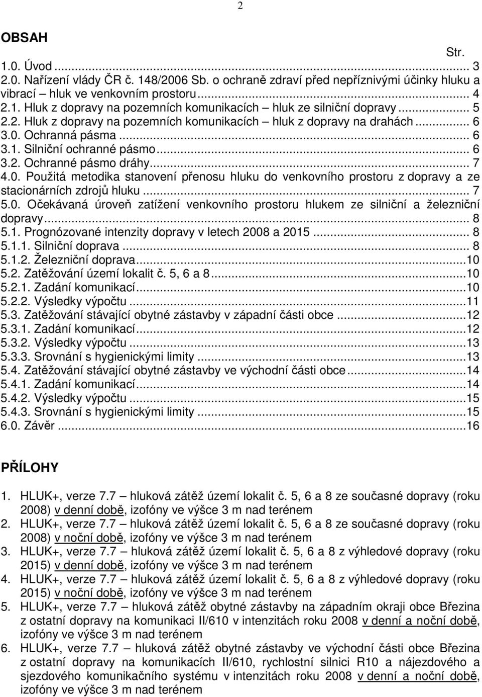 .. 7 5.0. Očekávaná úroveň zatížení venkovního prostoru hlukem ze silniční a železniční dopravy... 8 5.1. Prognózované intenzity dopravy v letech 2008 a 2015... 8 5.1.1. Silniční doprava... 8 5.1.2. Železniční doprava.