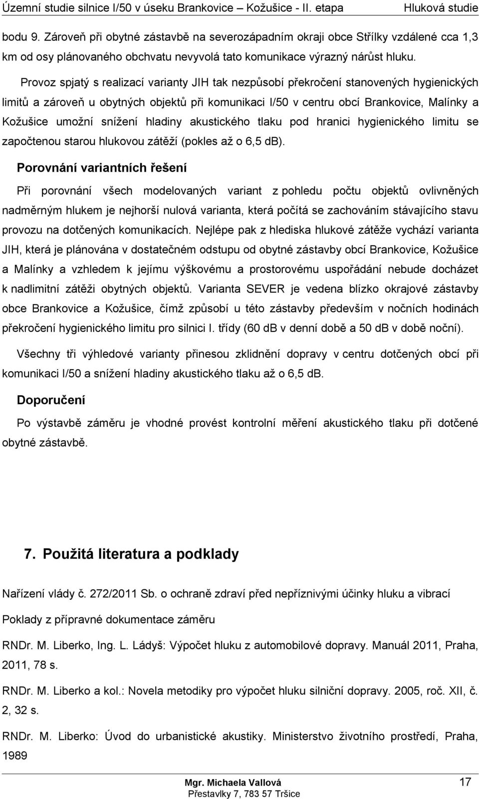 Provoz spjatý s realizací varianty JIH tak nezpůsobí překročení stanovených hygienických limitů a zároveň u obytných objektů při komunikaci v centru obcí Brankovice, Malínky a Kožušice umožní snížení