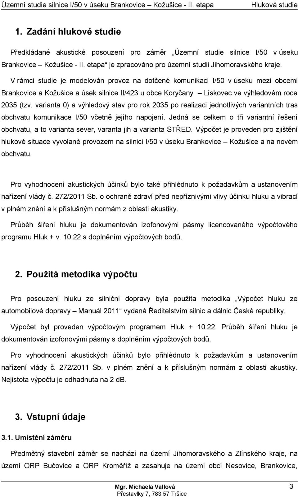 V rámci studie je modelován provoz na dotčené komunikaci v úseku mezi obcemi Brankovice a Kožušice a úsek silnice II/423 u obce Koryčany Lískovec ve výhledovém roce 2035 (tzv.