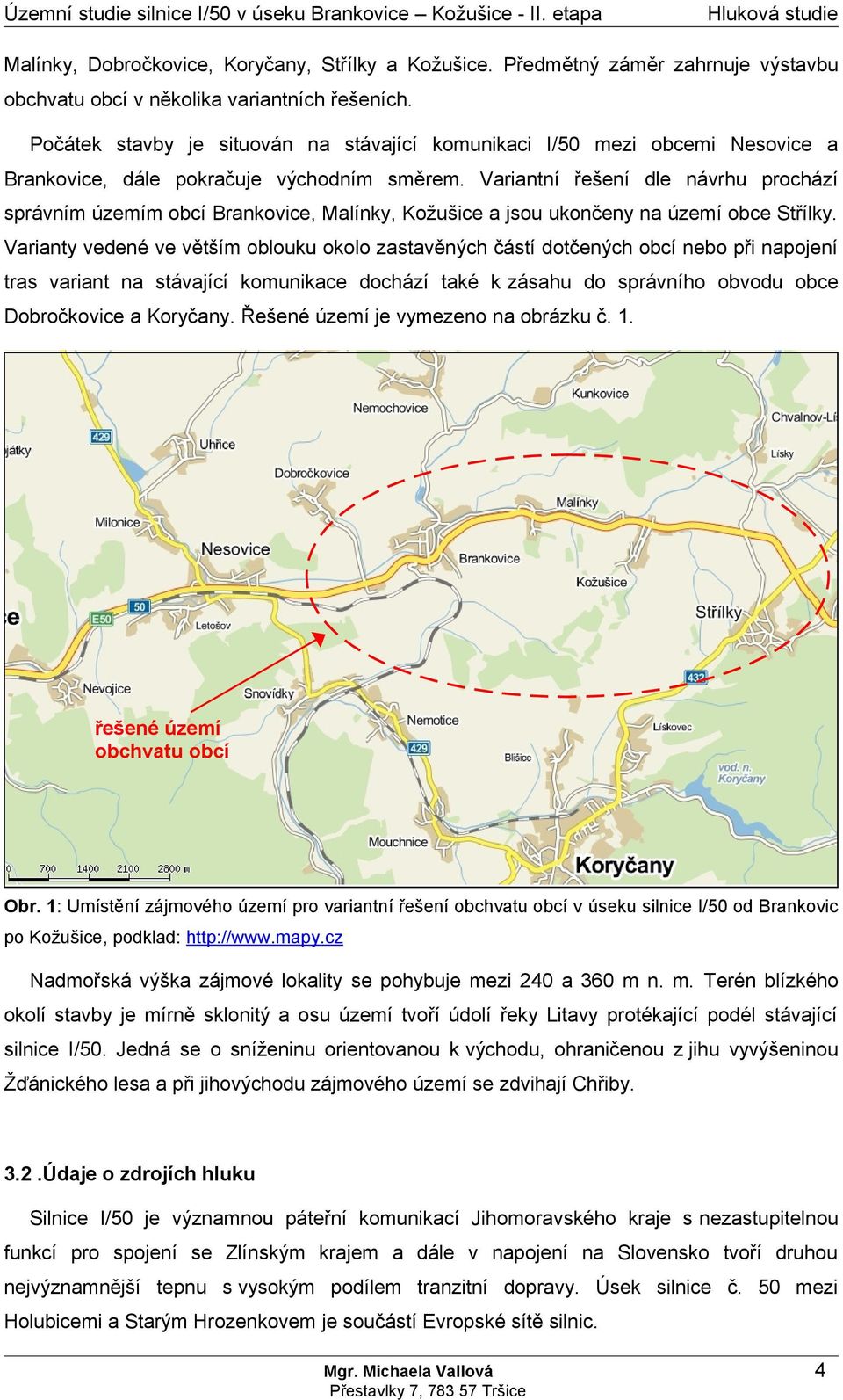 Variantní řešení dle návrhu prochází správním územím obcí Brankovice, Malínky, Kožušice a jsou ukončeny na území obce Střílky.