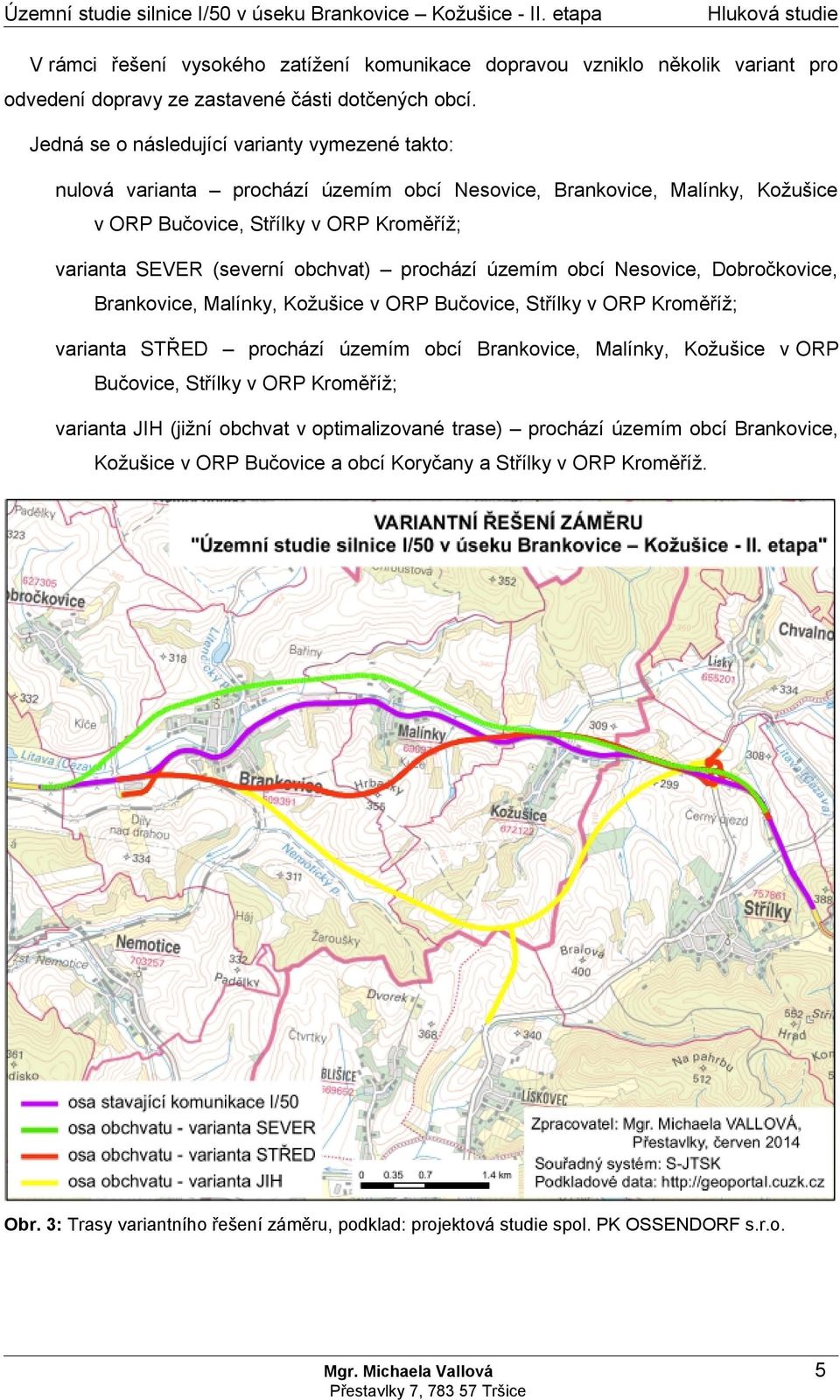 prochází územím obcí Nesovice, Dobročkovice, Brankovice, Malínky, Kožušice v ORP Bučovice, Střílky v ORP Kroměříž; varianta STŘED prochází územím obcí Brankovice, Malínky, Kožušice v ORP Bučovice,