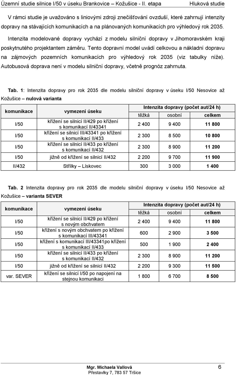 Intenzita modelované dopravy vychází z modelu silniční dopravy v Jihomoravském kraji poskytnutého projektantem záměru.