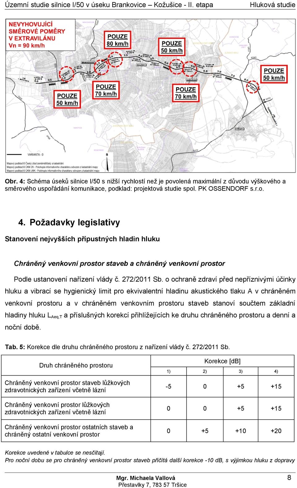 Požadavky legislativy Stanovení nejvyšších přípustných hladin hluku Chráněný venkovní prostor staveb a chráněný venkovní prostor Podle ustanovení nařízení vlády č. 272/2011 Sb.