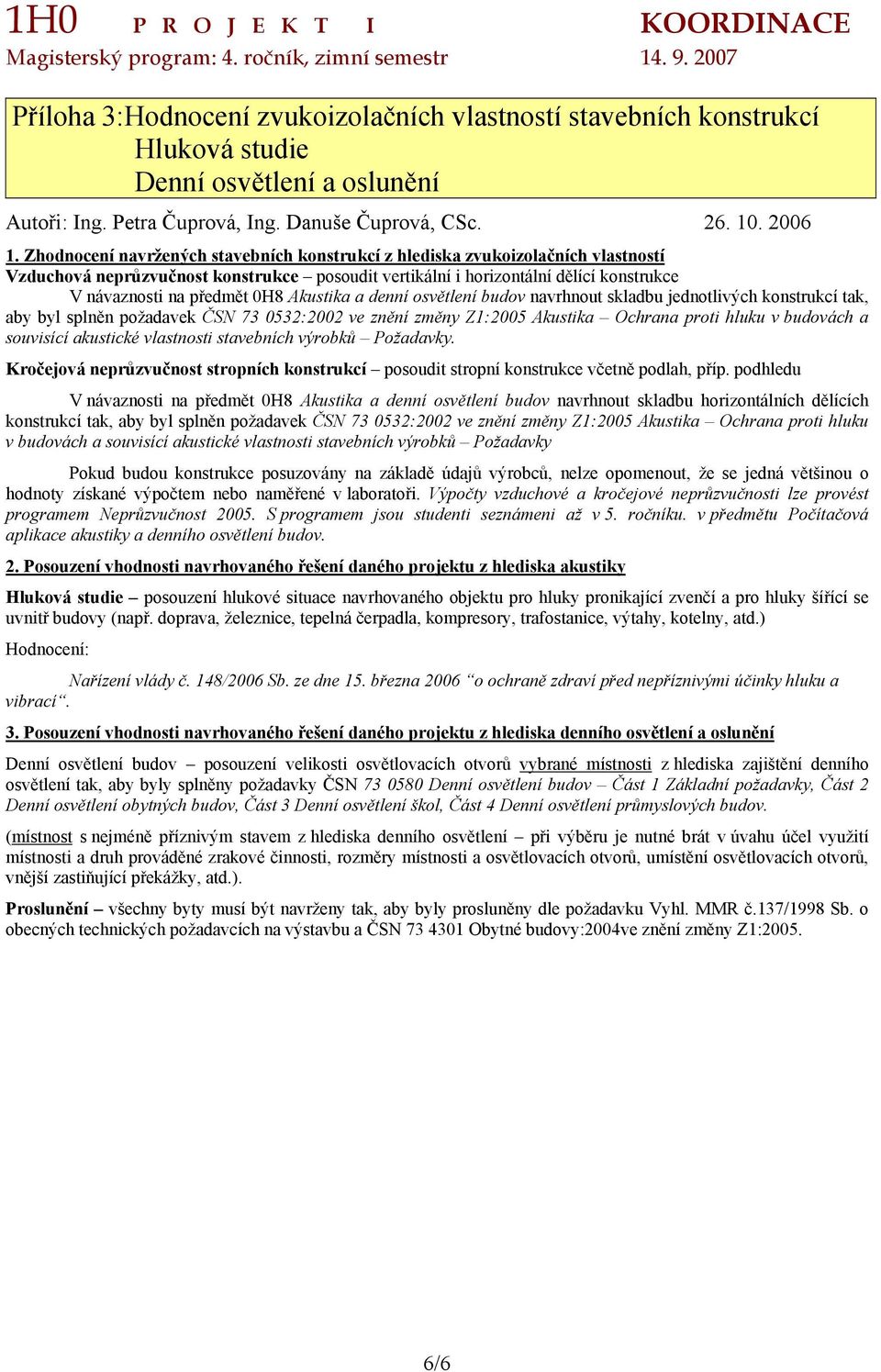 Akustika a denní osvětlení budov navrhnout skladbu jednotlivých konstrukcí tak, aby byl splněn požadavek ČSN 73 0532:2002 ve znění změny Z1:2005 Akustika Ochrana proti hluku v budovách a souvisící