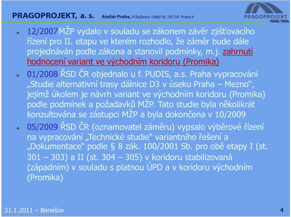 Tato studie byla několikrát konzultována se zástupci MŽP a byla dokončena v 10/2009 05/2009 ŘSD ČR (oznamovatel záměru) vypsalo výběrové řízení na vypracování Technické studie variantního řešení a