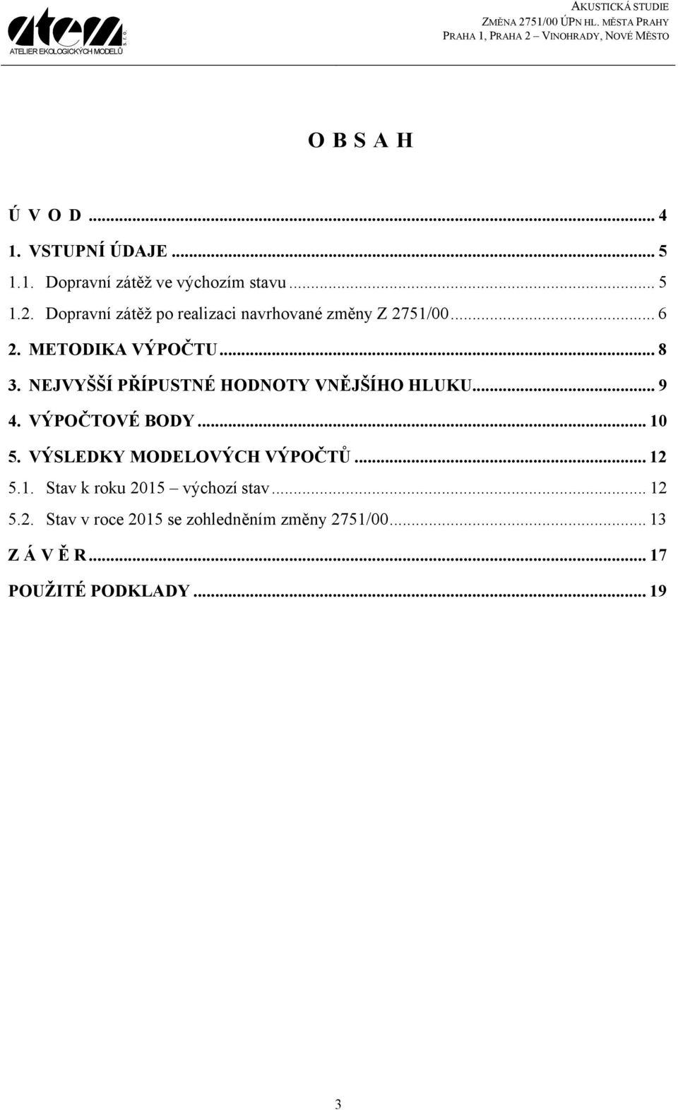 NEJVYŠŠÍ PŘÍPUSTNÉ HODNOTY VNĚJŠÍHO HLUKU... 9 4. VÝPOČTOVÉ BODY... 10 5. VÝSLEDKY MODELOVÝCH VÝPOČTŮ.