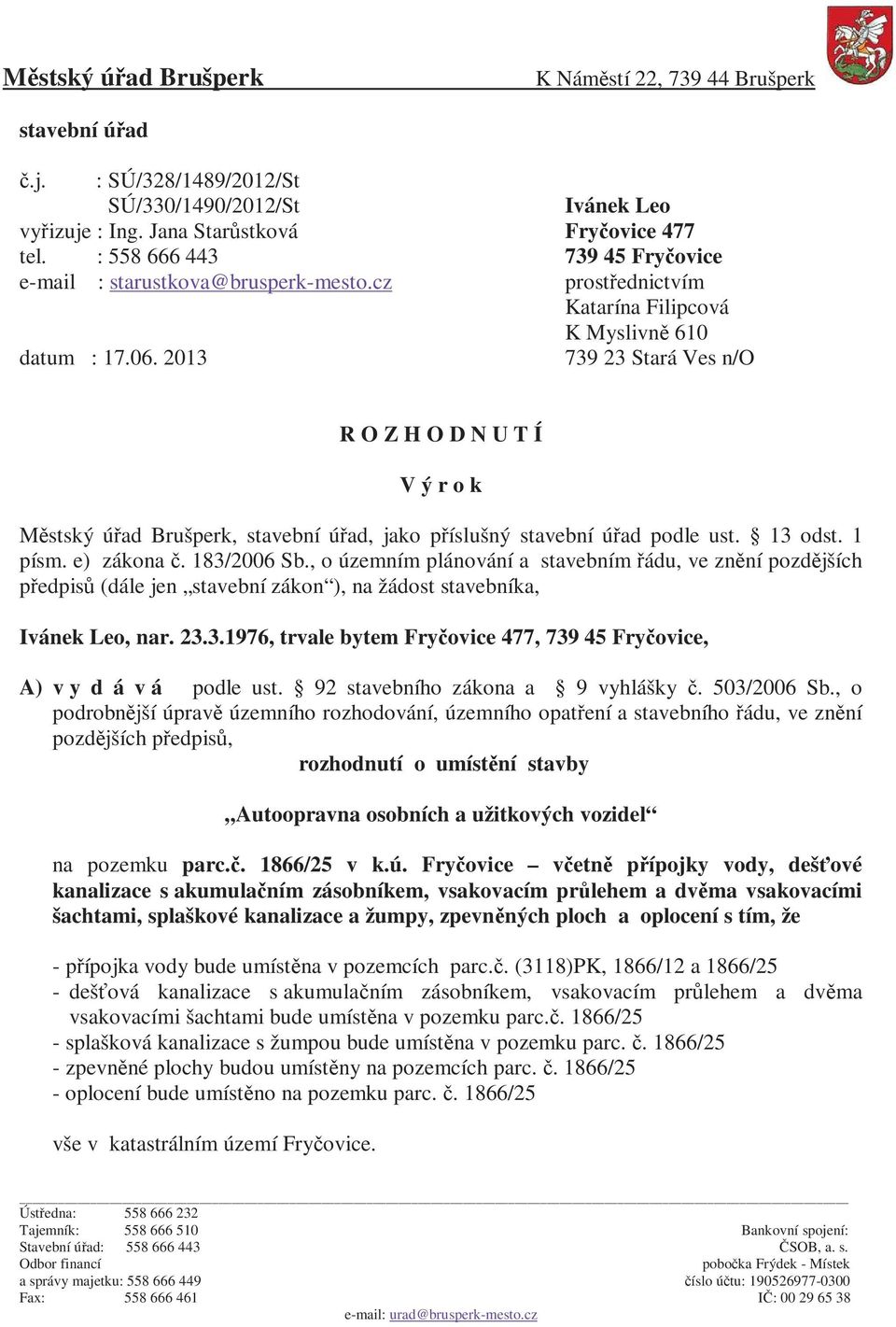 2013 739 23 Stará Ves n/o R O Z H O D N U T Í V ý r o k Městský úřad Brušperk, stavební úřad, jako příslušný stavební úřad podle ust. 13 odst. 1 písm. e) zákona č. 183/2006 Sb.