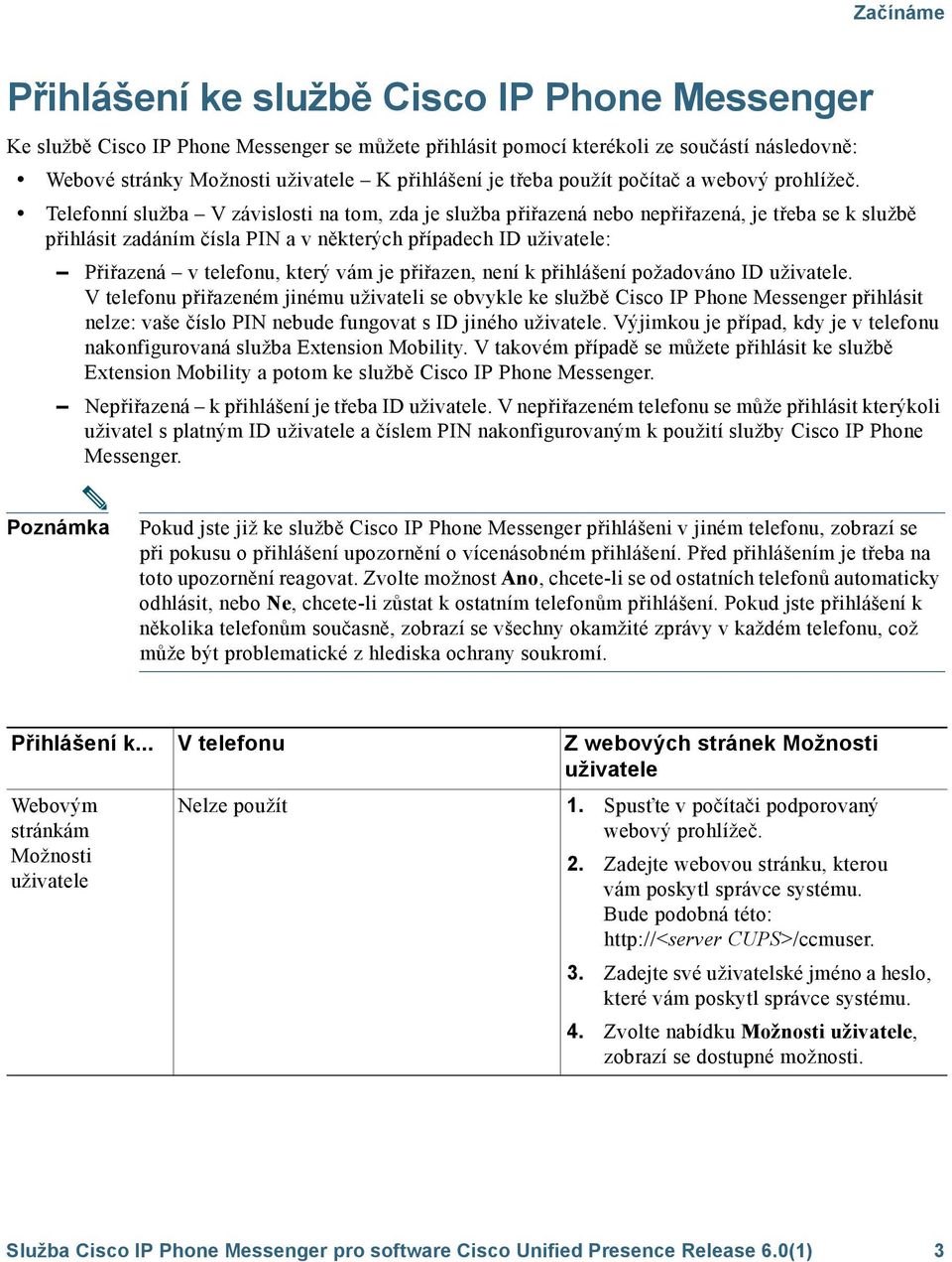 Telefonní služba V závislosti na tom, zda je služba přiřazená nebo nepřiřazená, je třeba se k službě přihlásit zadáním čísla PIN a v některých případech ID : Přiřazená v telefonu, který vám je