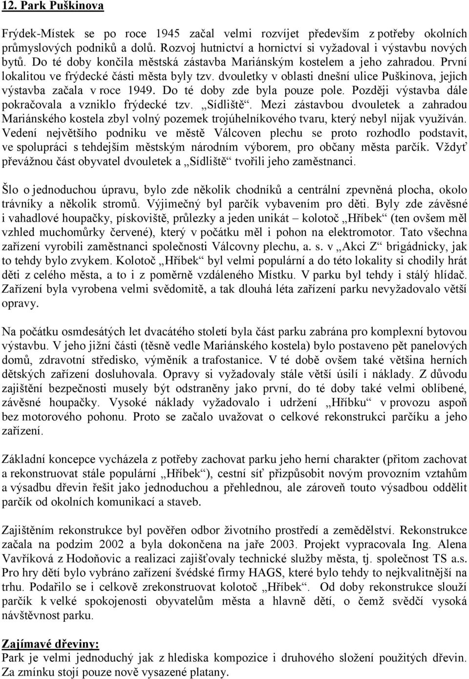 dvouletky v oblasti dnešní ulice Puškinova, jejich výstavba začala v roce 1949. Do té doby zde byla pouze pole. Později výstavba dále pokračovala a vzniklo frýdecké tzv. Sídliště.