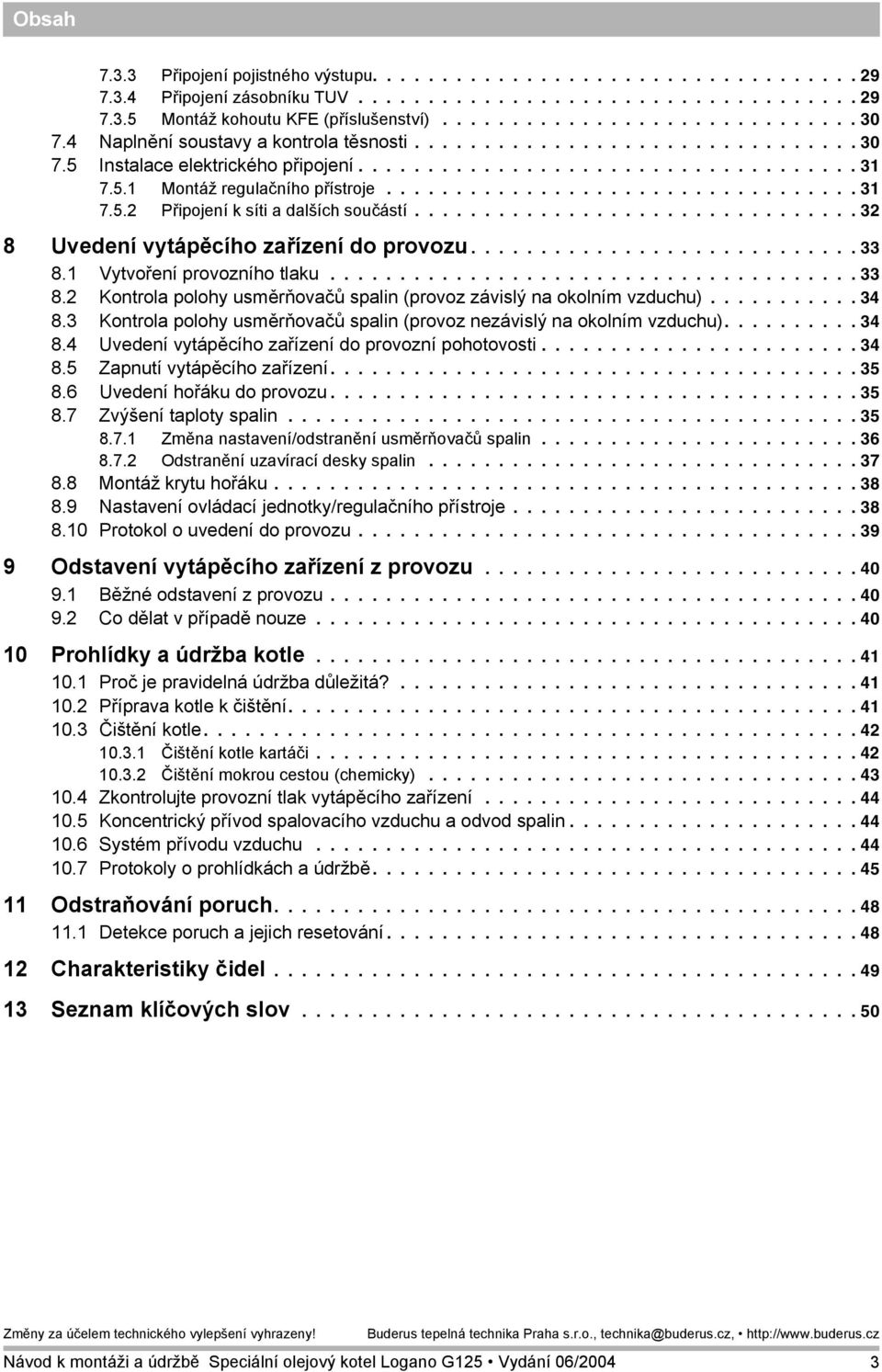 ............................... 32 8 Uvedení vytápěcího zařízení do provozu............................ 33 8.1 Vytvoření provozního tlaku...................................... 33 8.2 Kontrola polohy usměrňovačů spalin (provoz závislý na okolním vzduchu).