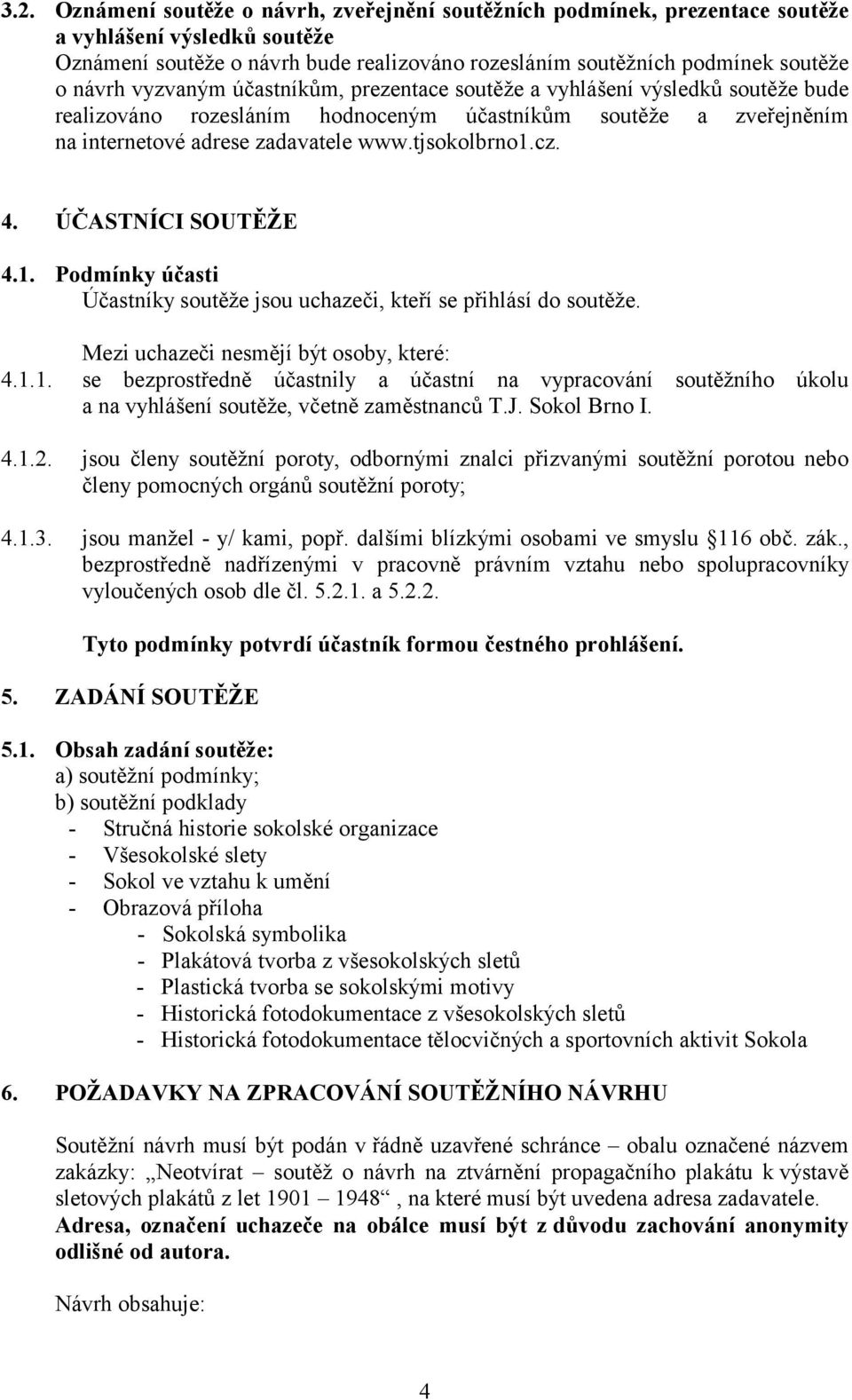 ÚČASTNÍCI SOUTĚŽE 4.1. Podmínky účasti Účastníky soutěže jsou uchazeči, kteří se přihlásí do soutěže. Mezi uchazeči nesmějí být osoby, které: 4.1.1. se bezprostředně účastnily a účastní na vypracování soutěžního úkolu a na vyhlášení soutěže, včetně zaměstnanců T.