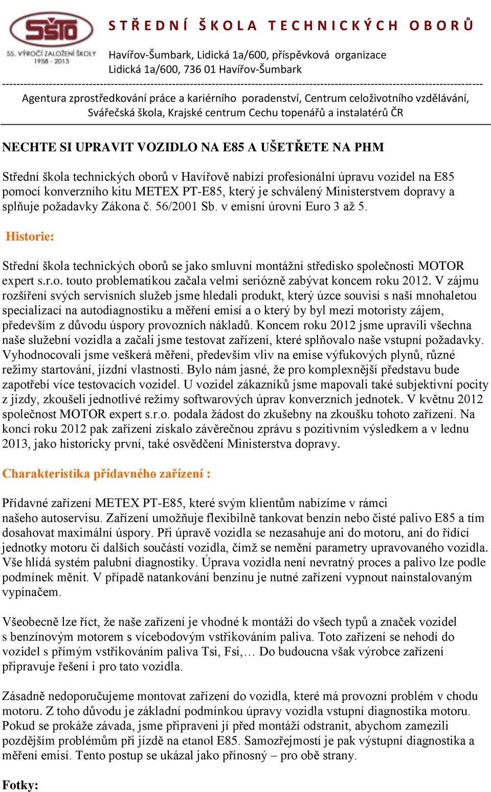 V zájmu rozšíření svých servisních služeb jsme hledali produkt, který úzce souvisí s naší mnohaletou specializací na autodiagnostiku a měření emisí a o který by byl mezi motoristy zájem, především z