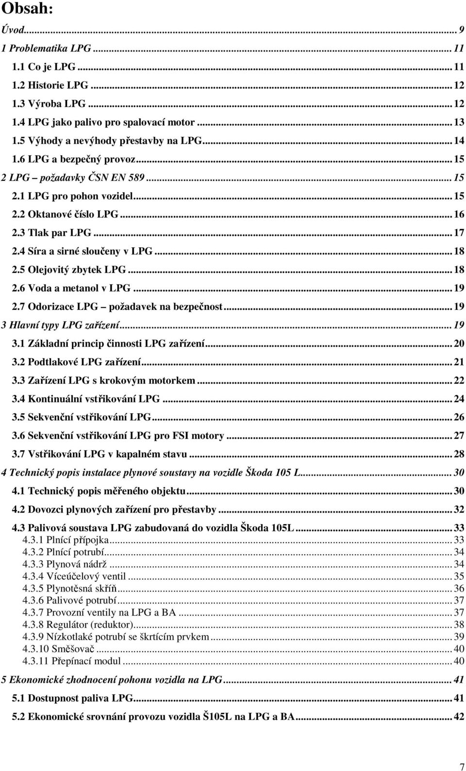 5 Olejovitý zbytek LPG... 18 2.6 Voda a metanol v LPG... 19 2.7 Odorizace LPG požadavek na bezpečnost... 19 3 Hlavní typy LPG zařízení... 19 3.1 Základní princip činnosti LPG zařízení... 20 3.