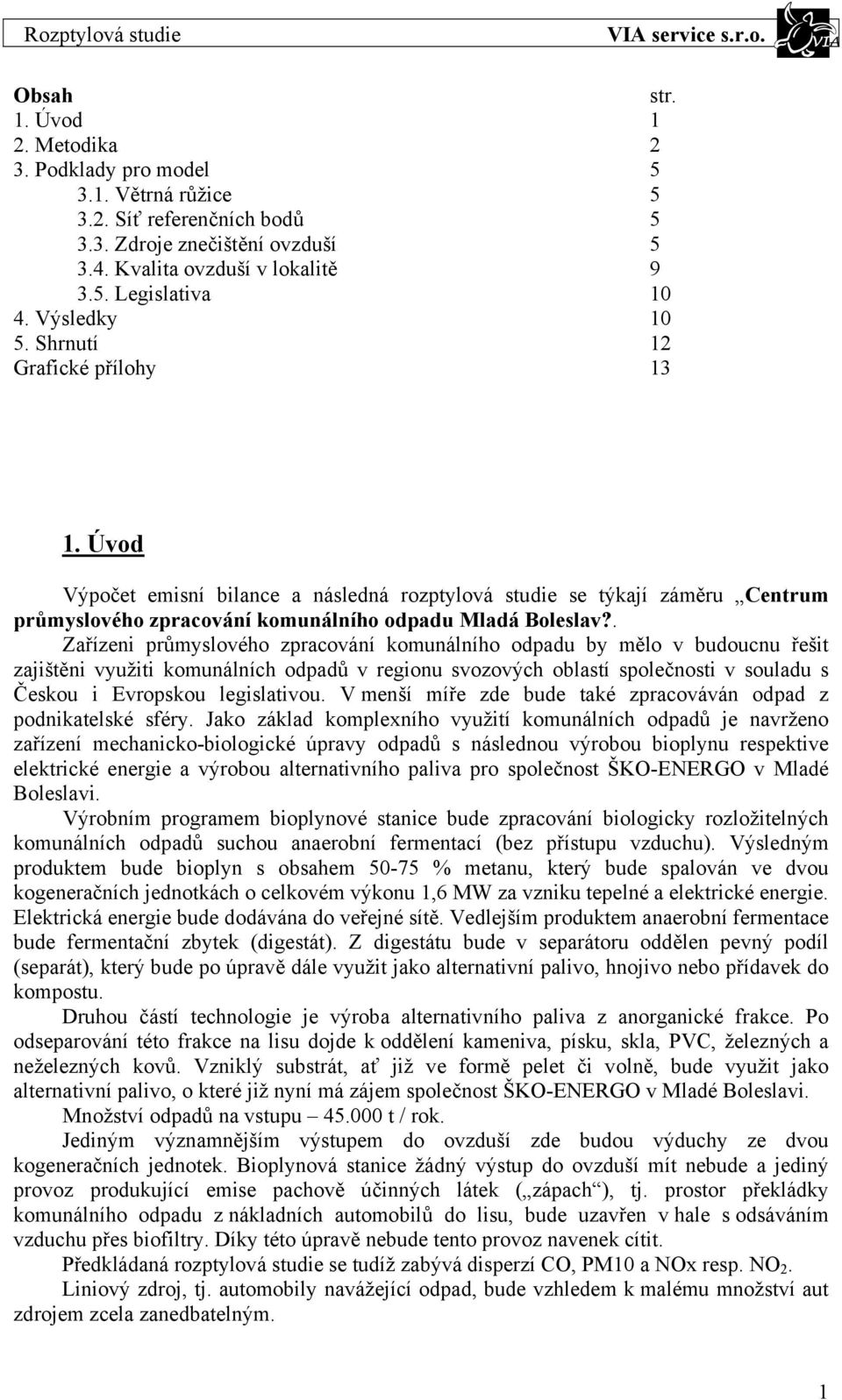 . Zařízeni průmyslového zpracování komunálního odpadu by mělo v budoucnu řešit zajištěni využiti komunálních odpadů v regionu svozových oblastí společnosti v souladu s Českou i Evropskou legislativou.