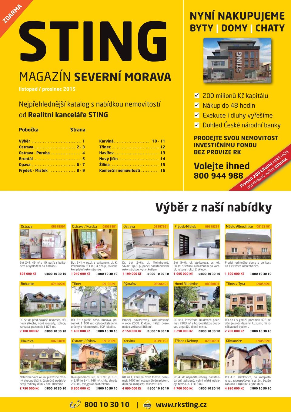 .. 16 200 milionů Kč kapitálu Nákup do 48 hodin Exekuce i dluhy vyřešíme Dohled České národní banky PRODEJTE SVOU NEMOVITOST INVESTIČNÍMU FONDU BEZ PROVIZE RK Volejte e ihned 800 944 988 Prvních 200