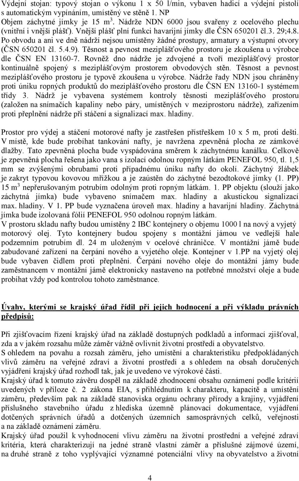 Po obvodu a ani ve dně nádrží nejsou umístěny žádné prostupy, armatury a výstupní otvory (ČSN 650201 čl. 5.4.9). Těsnost a pevnost meziplášťového prostoru je zkoušena u výrobce dle ČSN EN 13160-7.