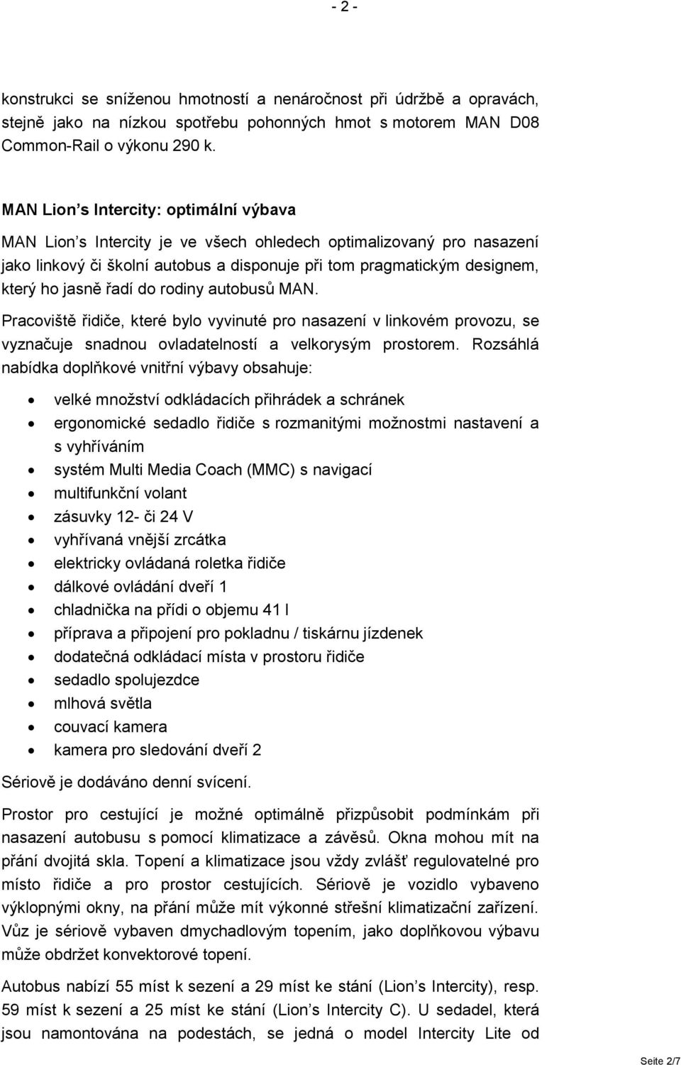 řadí do rodiny autobusů MAN. Pracoviště řidiče, které bylo vyvinuté pro nasazení v linkovém provozu, se vyznačuje snadnou ovladatelností a velkorysým prostorem.