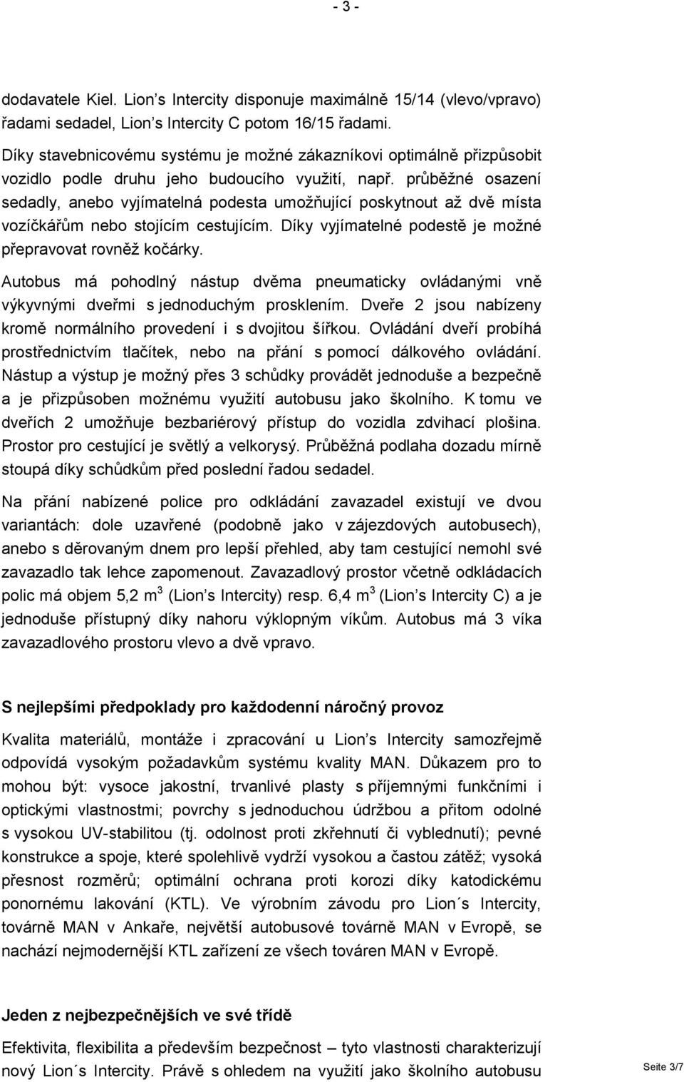 průběžné osazení sedadly, anebo vyjímatelná podesta umožňující poskytnout až dvě místa vozíčkářům nebo stojícím cestujícím. Díky vyjímatelné podestě je možné přepravovat rovněž kočárky.