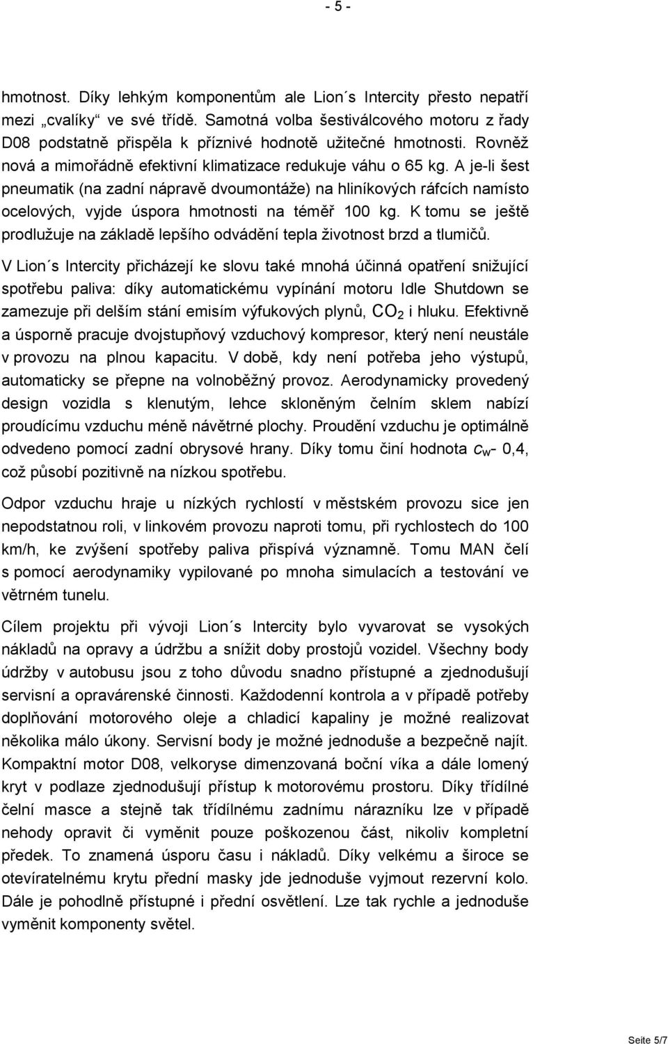 A je-li šest pneumatik (na zadní nápravě dvoumontáže) na hliníkových ráfcích namísto ocelových, vyjde úspora hmotnosti na téměř 100 kg.