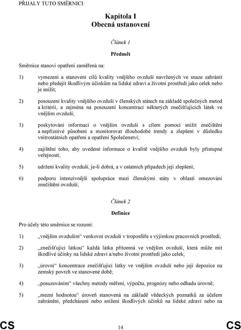 na posouzení koncentrací některých znečišťujících látek ve vnějším ovzduší; 3) poskytování informací o vnějším ovzduší s cílem pomoci snížit znečištění a nepříznivé působení a monitorovat dlouhodobé