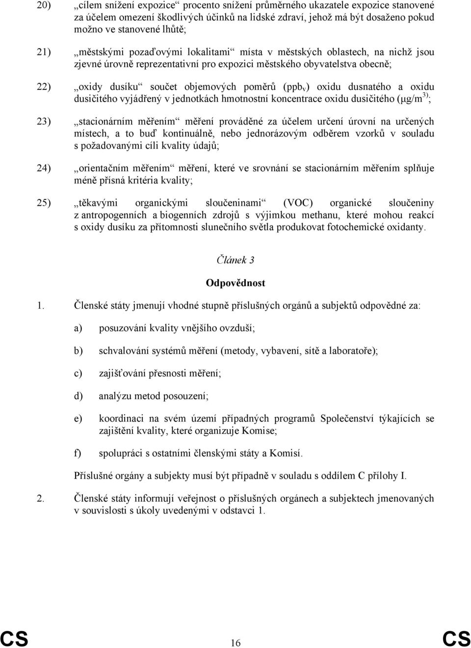 oxidu dusnatého a oxidu dusičitého vyjádřený v jednotkách hmotnostní koncentrace oxidu dusičitého (µg/m 3) ; 23) stacionárním měřením měření prováděné za účelem určení úrovní na určených místech, a