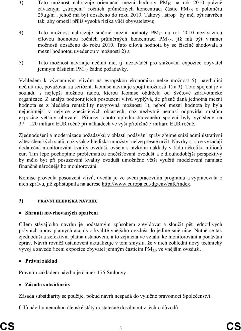 koncentrací PM 2,5, jíž má být v rámci možností dosaženo do roku 2010. Tato cílová hodnota by se číselně shodovala s mezní hodnotou uvedenou v možnosti 2) a 5) Tato možnost navrhuje nečinit nic; tj.