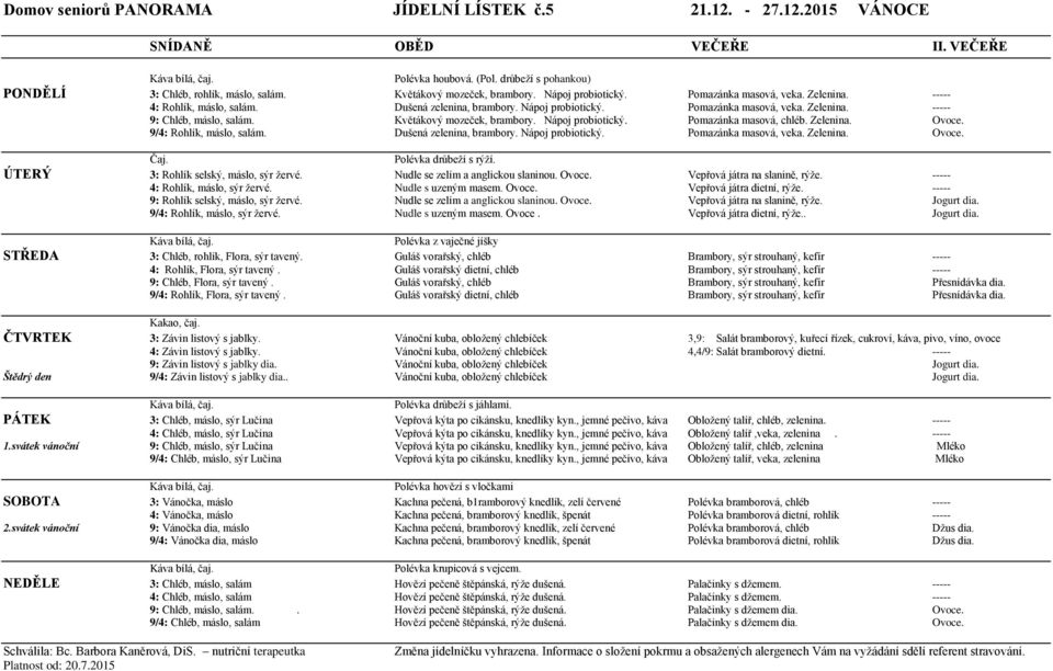 Květákový mozeček, brambory. Nápoj probiotický. Pomazánka masová, chléb. Zelenina. Ovoce. 9/4: Rohlík, máslo, salám. Dušená zelenina, brambory. Nápoj probiotický. Pomazánka masová, veka. Zelenina. Ovoce. Čaj.