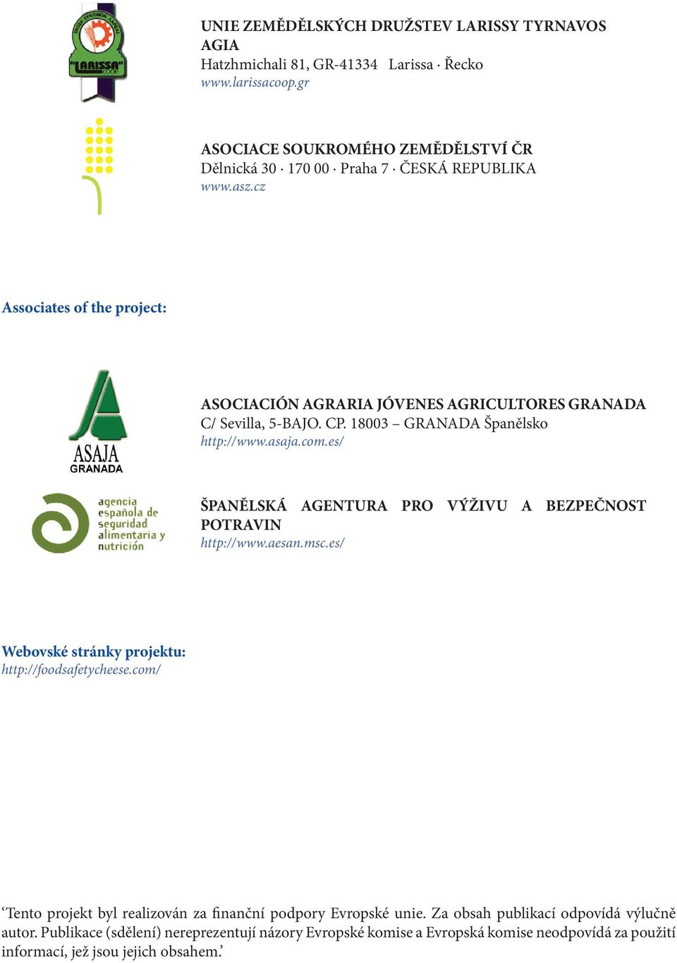 cz Associates of the project: ASOCIACIÓN AGRARIA JÓVENES AGRICULTORES GRANADA C/ Sevilla, 5-BAJO. CP. 18003 GRANADA Španělsko http://www.asaja.com.