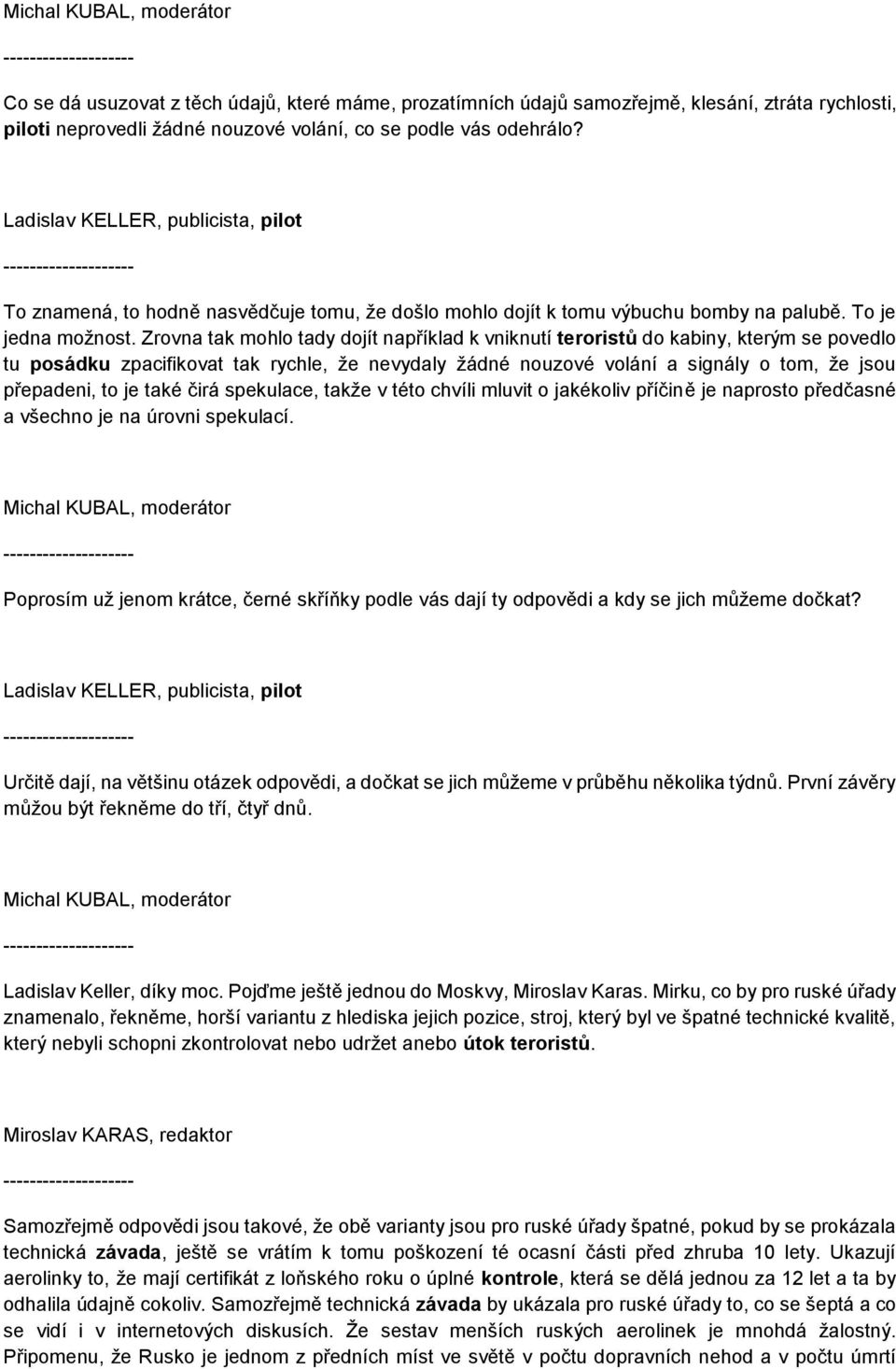 Zrovna tak mohlo tady dojít například k vniknutí teroristů do kabiny, kterým se povedlo tu posádku zpacifikovat tak rychle, že nevydaly žádné nouzové volání a signály o tom, že jsou přepadeni, to je