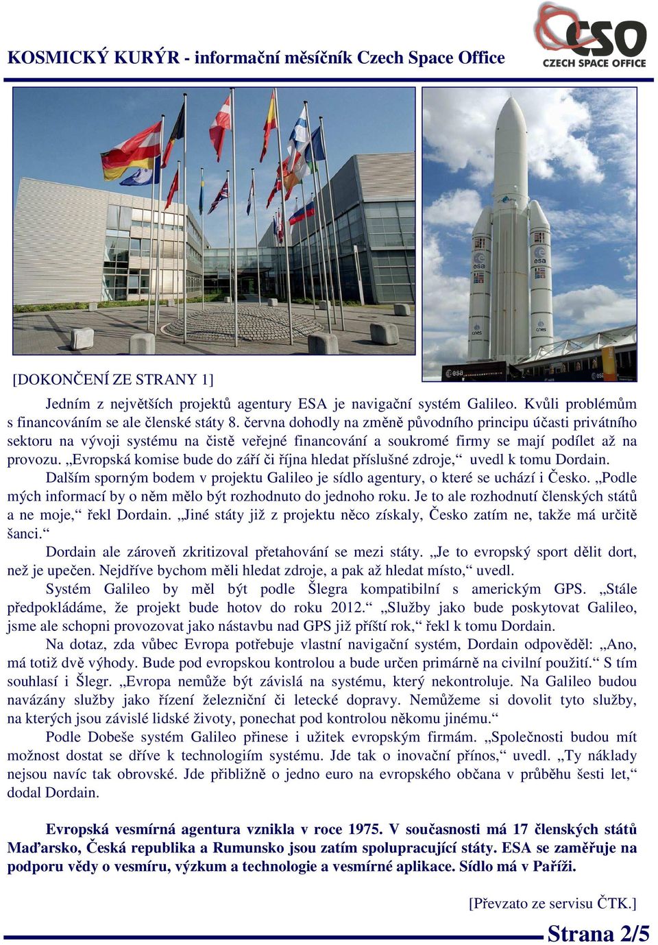 Evropská komise bude do záříči října hledat příslušné zdroje, uvedl k tomu Dordain. Dalším sporným bodem v projektu Galileo je sídlo agentury, o které se uchází i Česko.