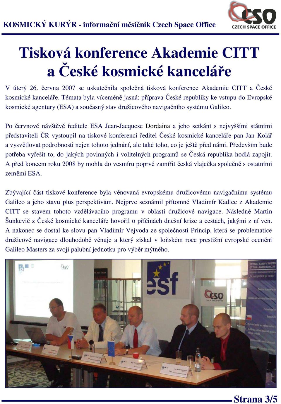 Po červnové návštěvě ředitele ESA Jean-Jacquese Dordaina a jeho setkání s nejvyššími státními představiteli ČR vystoupil na tiskové konferenci ředitel České kosmické kanceláře pan Jan Kolář a